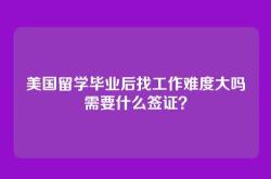 美国留学毕业后找工作难度大吗需要什么签证？