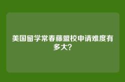 美国留学常春藤盟校申请难度有多大？