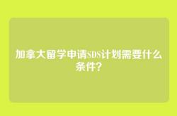 加拿大留学申请SDS计划需要什么条件？