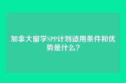 加拿大留学SPP计划适用条件和优势是什么？