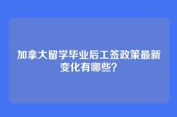 加拿大留学毕业后工签政策最新变化有哪些？