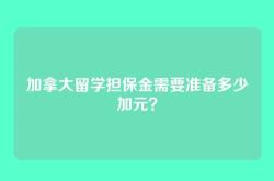 加拿大留学担保金需要准备多少加元？