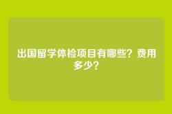 出国留学体检项目有哪些？费用多少？