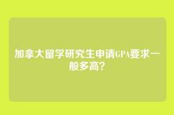加拿大留学研究生申请GPA要求一般多高？