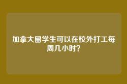 加拿大留学生可以在校外打工每周几小时？