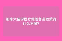 加拿大留学医疗保险各省政策有什么不同？