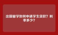出国留学如何申请学生贷款？利率多少？