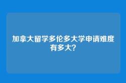 加拿大留学多伦多大学申请难度有多大？