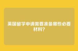 英国留学申请需要准备哪些必要材料？