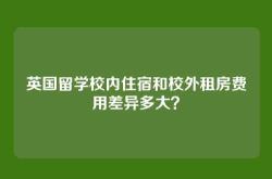 英国留学校内住宿和校外租房费用差异多大？