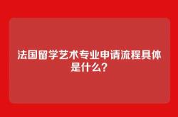 法国留学艺术专业申请流程具体是什么？