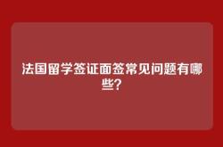 法国留学签证面签常见问题有哪些？