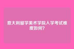 意大利留学美术学院入学考试难度如何？