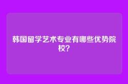 韩国留学艺术专业有哪些优势院校？