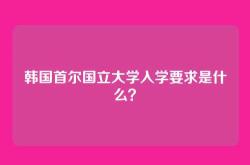 韩国首尔国立大学入学要求是什么？