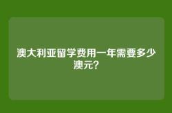 澳大利亚留学费用一年需要多少澳元？