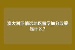 澳大利亚偏远地区留学加分政策是什么？