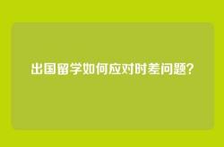 出国留学如何应对时差问题？