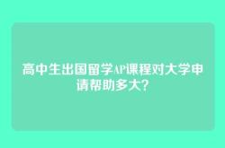 高中生出国留学AP课程对大学申请帮助多大？