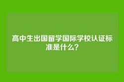 高中生出国留学国际学校认证标准是什么？