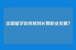 出国留学如何规划长期职业发展？