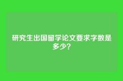 研究生出国留学论文要求字数是多少？