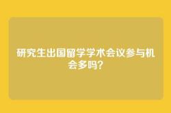 研究生出国留学学术会议参与机会多吗？