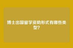 博士出国留学资助形式有哪些类型？
