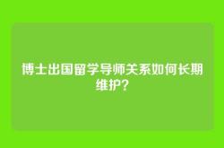 博士出国留学导师关系如何长期维护？