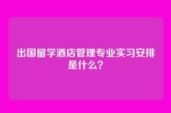 出国留学酒店管理专业实习安排是什么？