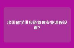 出国留学供应链管理专业课程设置？