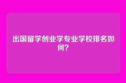 出国留学创业学专业学校排名如何？
