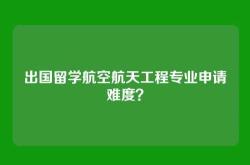 出国留学航空航天工程专业申请难度？