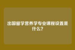 出国留学营养学专业课程设置是什么？