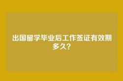 出国留学毕业后工作签证有效期多久？
