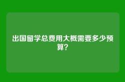 出国留学总费用大概需要多少预算？