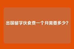 出国留学伙食费一个月需要多少？