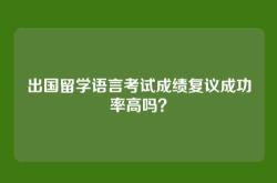 出国留学语言考试成绩复议成功率高吗？