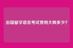 出国留学语言考试费用大概多少？