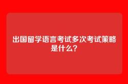 出国留学语言考试多次考试策略是什么？
