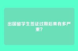 出国留学生签证过期后果有多严重？