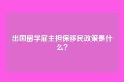 出国留学雇主担保移民政策是什么？
