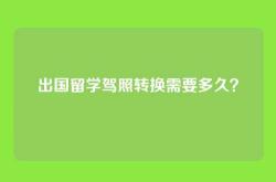 出国留学驾照转换需要多久？
