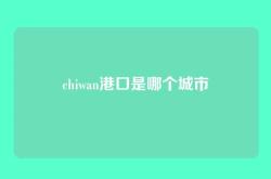 chiwan港口是哪个城市