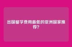 出国留学费用最低的亚洲国家推荐？