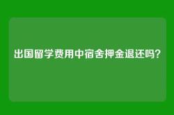 出国留学费用中宿舍押金退还吗？