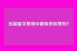 出国留学费用中健身房收费吗？