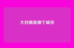 大封镇是哪个城市