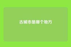 古城市是哪个地方