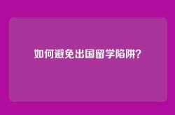 如何避免出国留学陷阱？